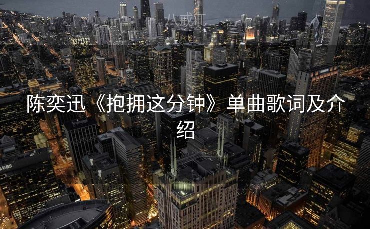 陈奕迅《抱拥这分钟》单曲歌词及介绍
