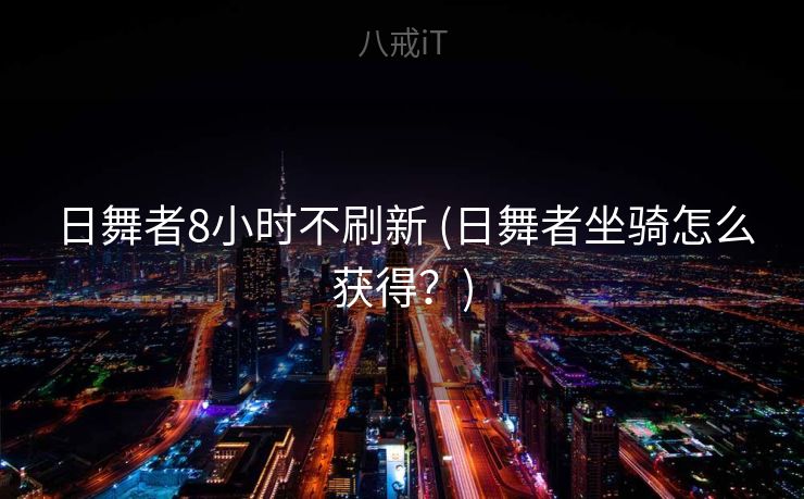日舞者8小时不刷新 (日舞者坐骑怎么获得？)