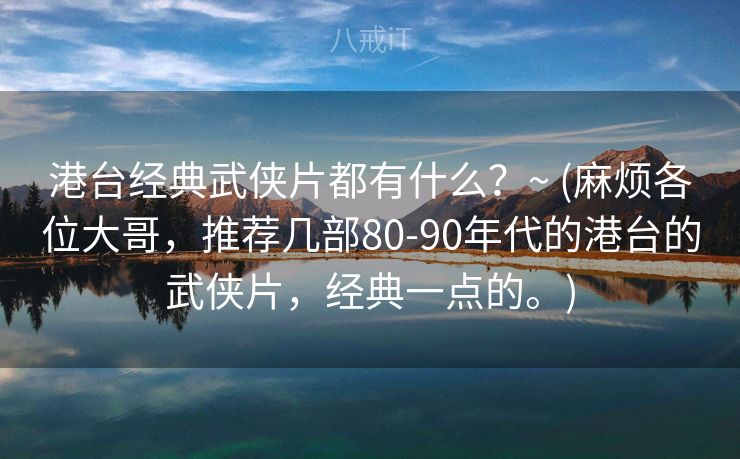 港台经典武侠片都有什么？~ (麻烦各位大哥，推荐几部80-90年代的港台的武侠片，经典一点的。)