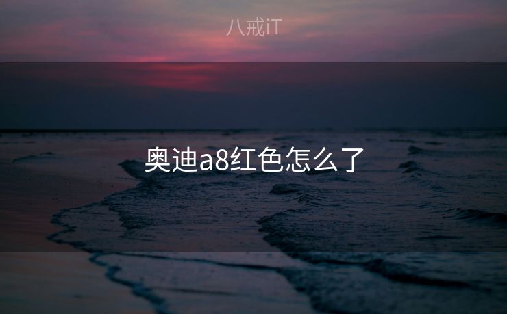 奥迪a8红色怎么了 奥迪a8红色怎么了