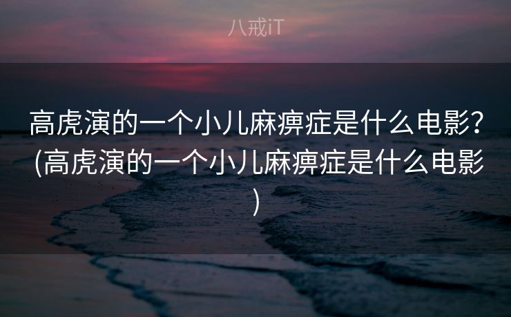 高虎演的一个小儿麻痹症是什么电影？ (高虎演的一个小儿麻痹症是什么电影)