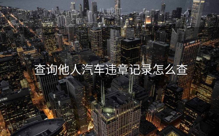  查询他人汽车违章记录怎么查
