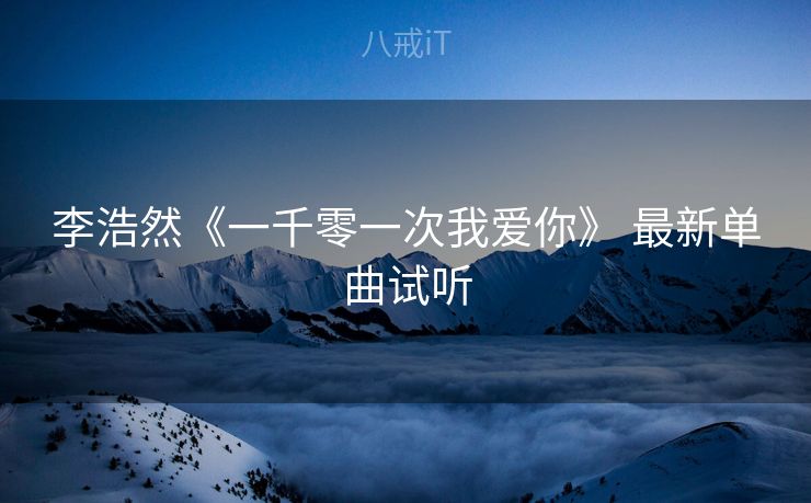 李浩然《一千零一次我爱你》 最新单曲试听