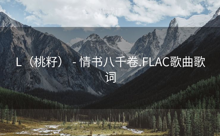 L（桃籽） - 情书八千卷.FLAC歌曲歌词