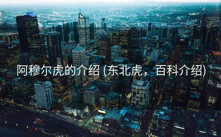 阿穆尔虎的介绍 (东北虎，百科介绍)