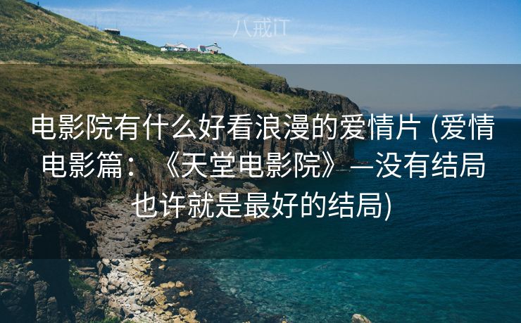 电影院有什么好看浪漫的爱情片 (爱情电影篇：《天堂电影院》—没有结局也许就是最好的结局)