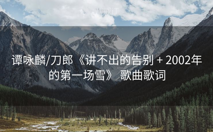 谭咏麟/刀郎《讲不出的告别 + 2002年的第一场雪》 歌曲歌词