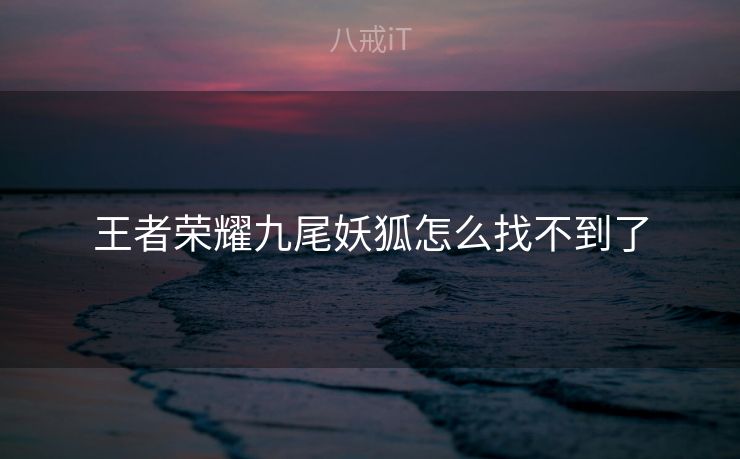 王者荣耀九尾妖狐怎么找不到了
