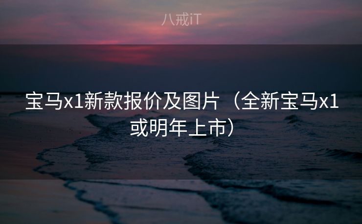 宝马x1新款报价及图片（全新宝马x1或明年上市）