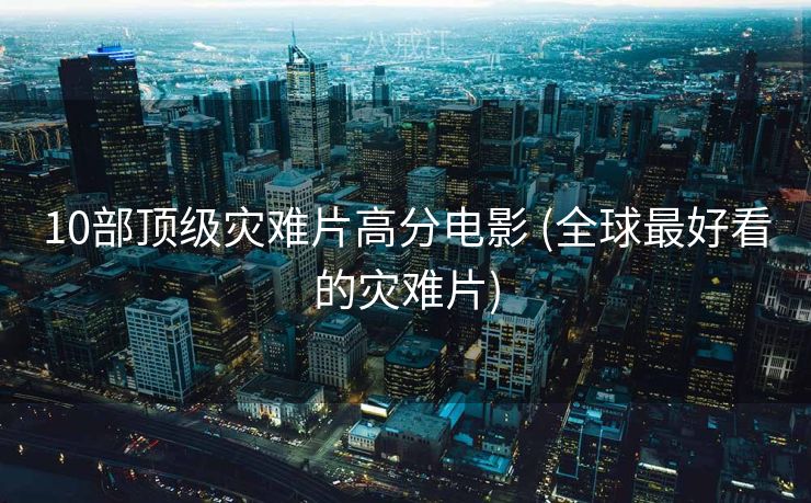 10部顶级灾难片高分电影 (全球最好看的灾难片)