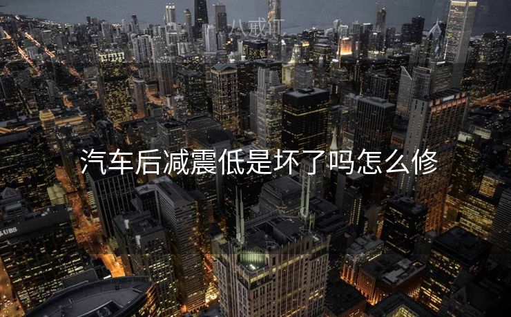 汽车后减震低是坏了吗怎么修
