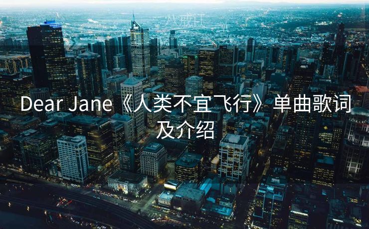 Dear Jane《人类不宜飞行》单曲歌词及介绍