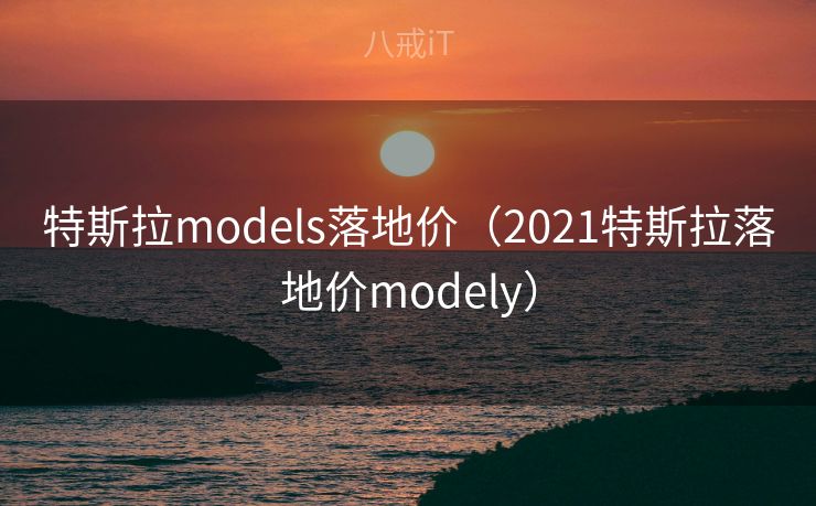 特斯拉models落地价（2021特斯拉落地价modely）