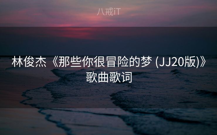 林俊杰《那些你很冒险的梦 (JJ20版)》歌曲歌词