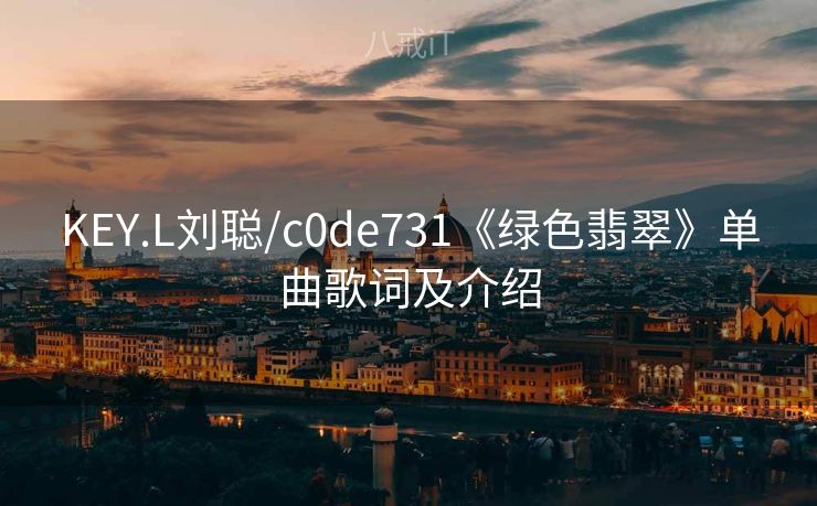 KEY.L刘聪/c0de731《绿色翡翠》单曲歌词及介绍