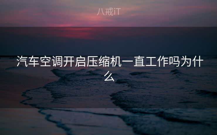  汽车空调开启压缩机一直工作吗为什么