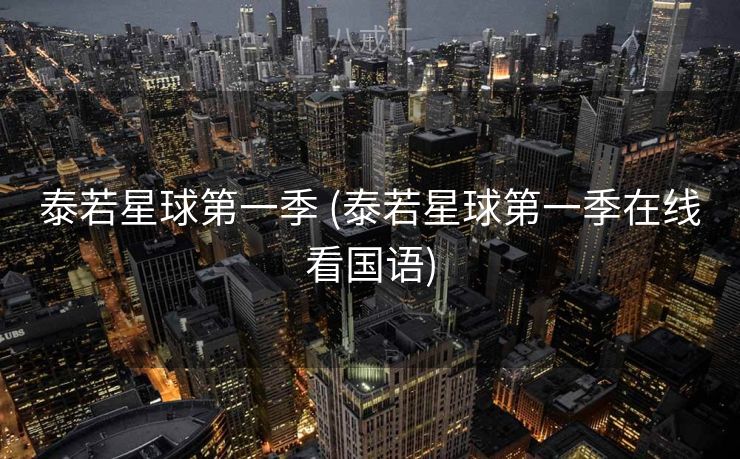 泰若星球第一季 (泰若星球第一季在线看国语)
