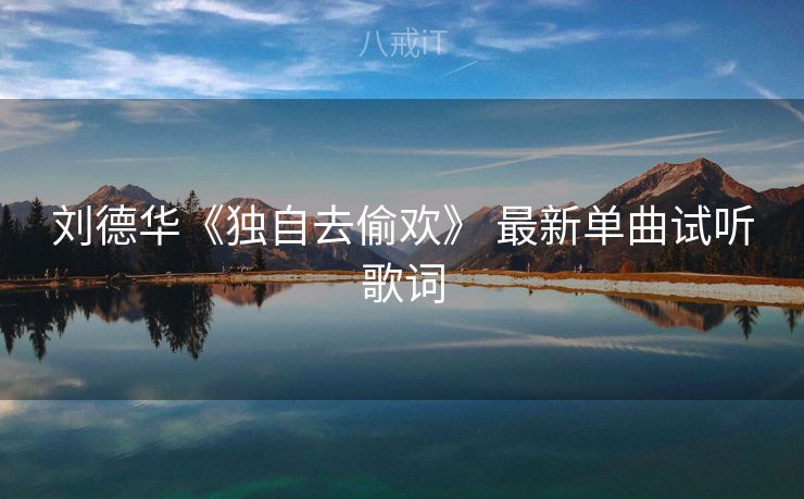 刘德华《独自去偷欢》 最新单曲试听歌词