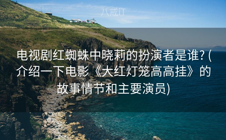 电视剧红蜘蛛中晓莉的扮演者是谁? (介绍一下电影《大红灯笼高高挂》的故事情节和主要演员)