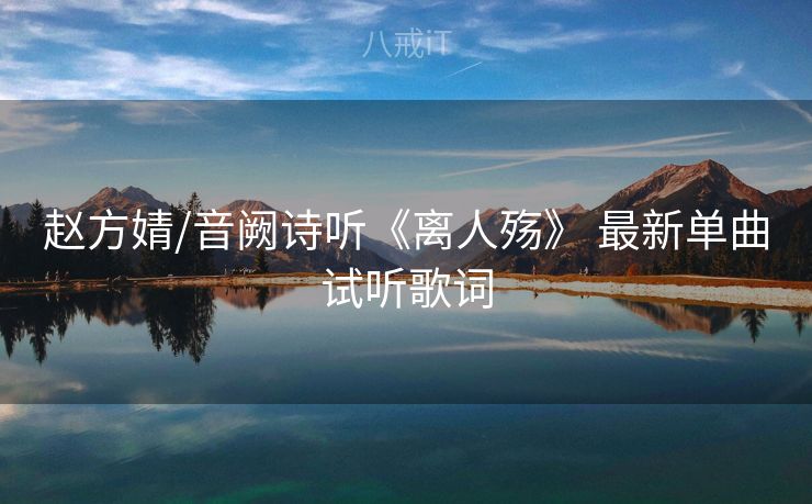 赵方婧/音阙诗听《离人殇》 最新单曲试听歌词