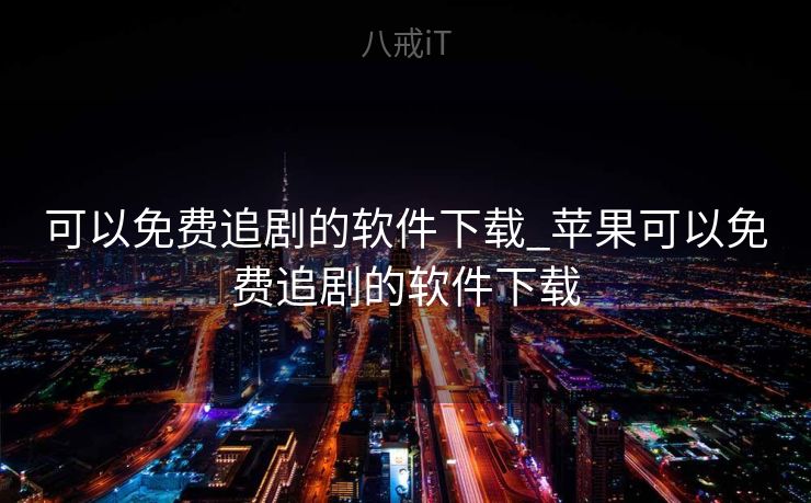 可以免费追剧的软件下载_苹果可以免费追剧的软件下载