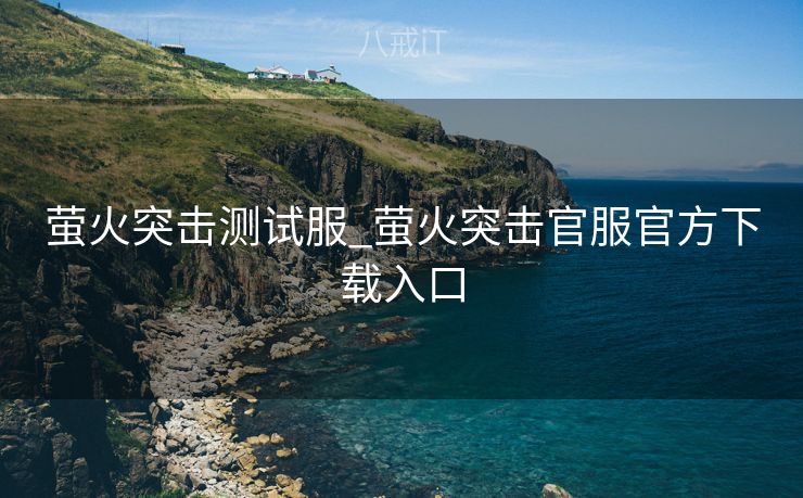 萤火突击测试服_萤火突击官服官方下载入口