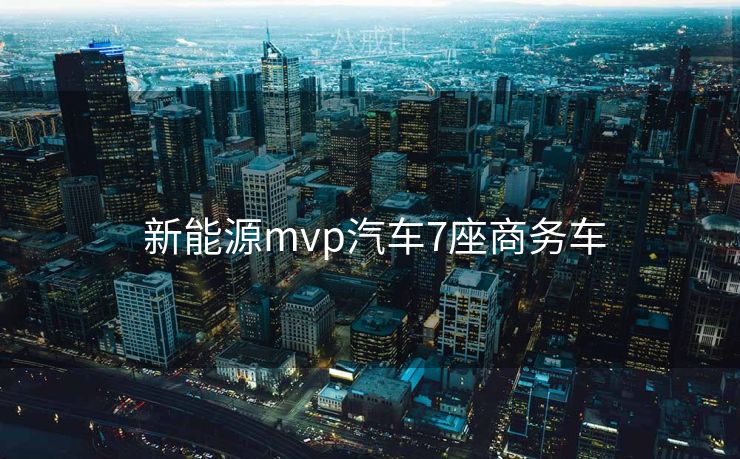  新能源mvp汽车7座商务车