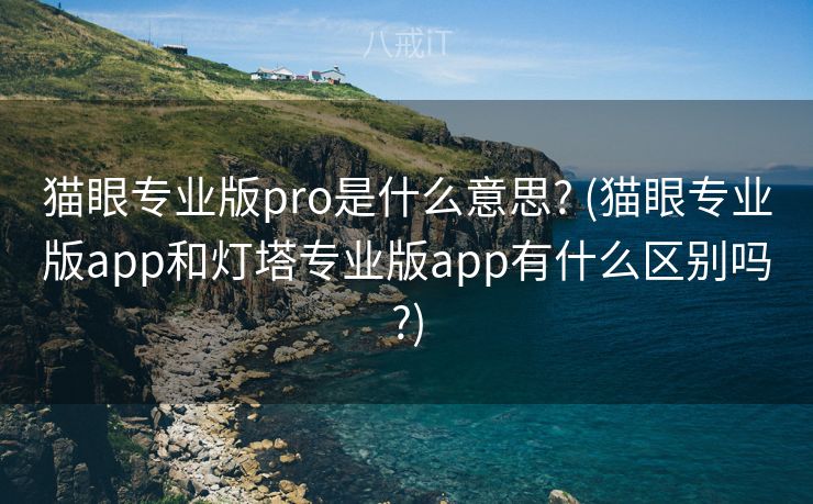 猫眼专业版pro是什么意思? (猫眼专业版app和灯塔专业版app有什么区别吗?)