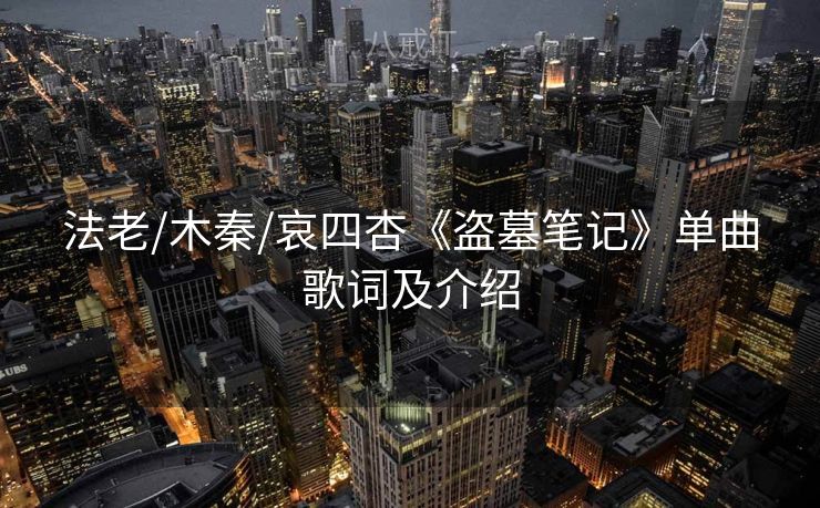 法老/木秦/哀四杏《盗墓笔记》单曲歌词及介绍