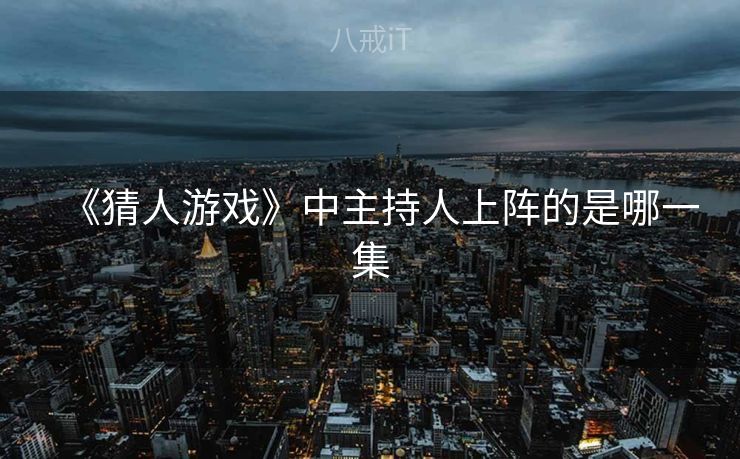 《猜人游戏》中主持人上阵的是哪一集