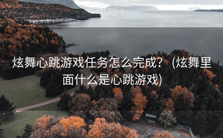 炫舞心跳游戏任务怎么完成？ (炫舞里面什么是心跳游戏)