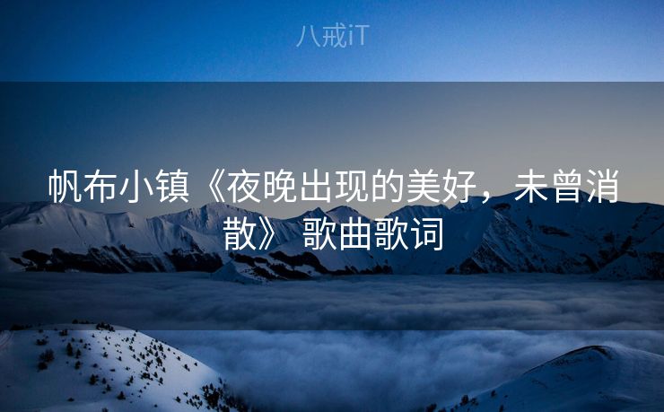 帆布小镇《夜晚出现的美好，未曾消散》 歌曲歌词