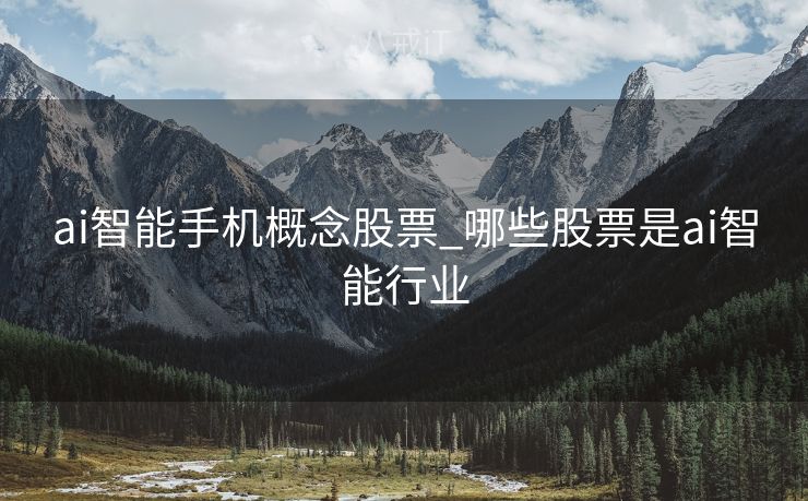 ai智能手机概念股票_哪些股票是ai智能行业