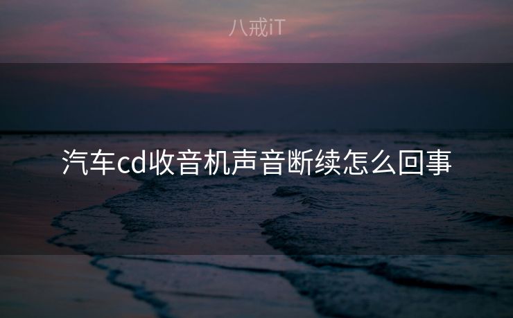 汽车cd收音机声音断续怎么回事