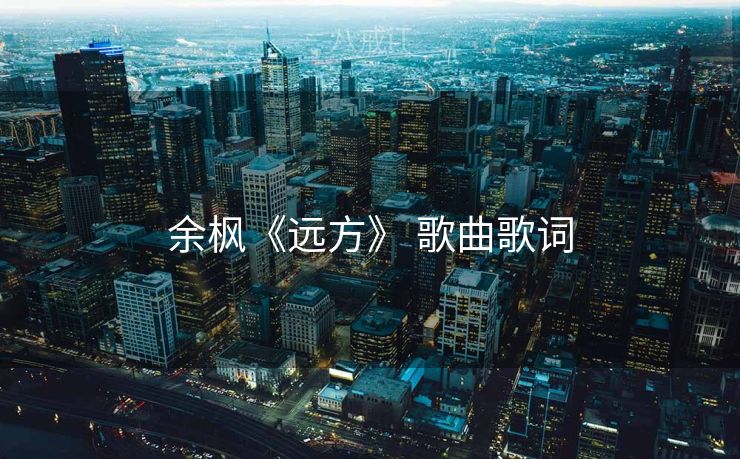 余枫《远方》 歌曲歌词