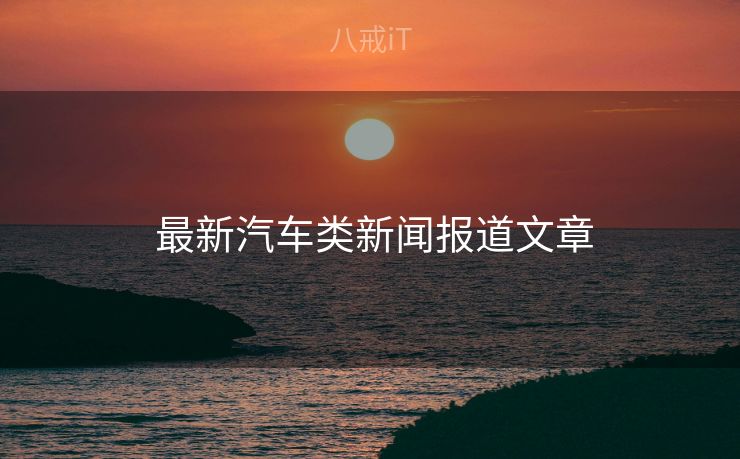  最新汽车类新闻报道文章