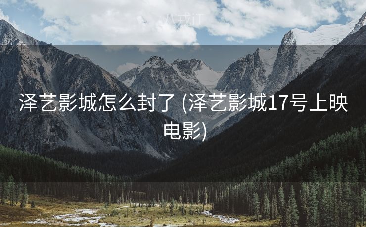 泽艺影城怎么封了 (泽艺影城17号上映电影)