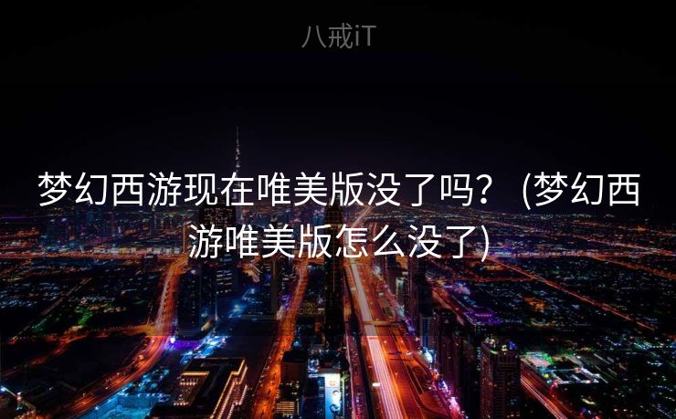 梦幻西游现在唯美版没了吗？ (梦幻西游唯美版怎么没了)