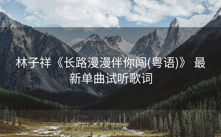 林子祥《长路漫漫伴你闯(粤语)》 最新单曲试听歌词