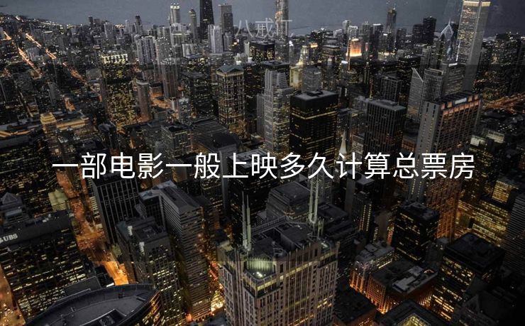 一部电影一般上映多久计算总票房