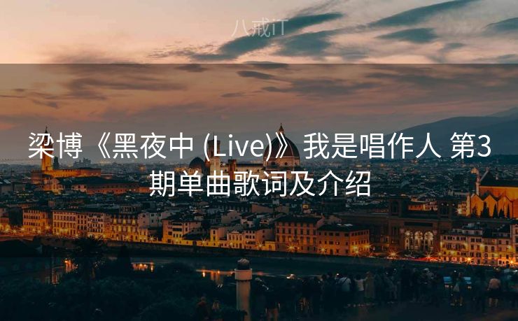 梁博《黑夜中 (Live)》我是唱作人 第3期单曲歌词及介绍