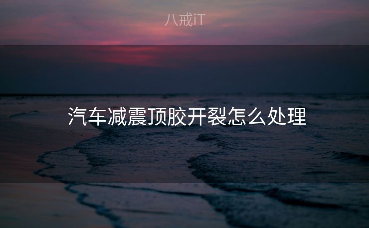  汽车减震顶胶开裂怎么处理