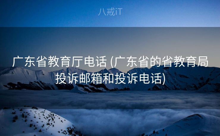 广东省教育厅电话 (广东省的省教育局投诉邮箱和投诉电话)