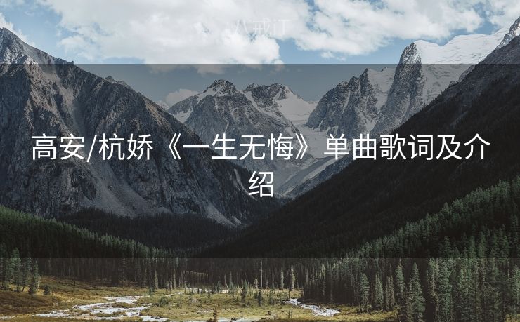 高安/杭娇《一生无悔》单曲歌词及介绍