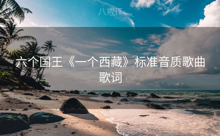 六个国王《一个西藏》标准音质歌曲歌词