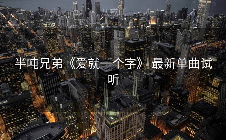 半吨兄弟《爱就一个字》 最新单曲试听