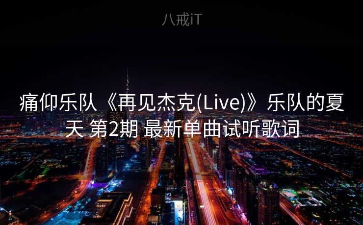痛仰乐队《再见杰克(Live)》乐队的夏天 第2期 最新单曲试听歌词