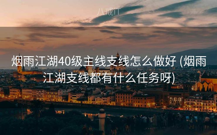烟雨江湖40级主线支线怎么做好 (烟雨江湖支线都有什么任务呀)