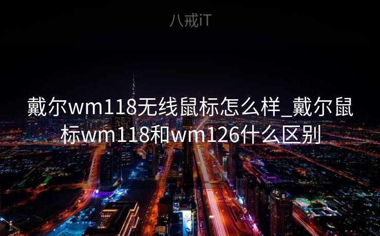 戴尔wm118无线鼠标怎么样_戴尔鼠标wm118和wm126什么区别