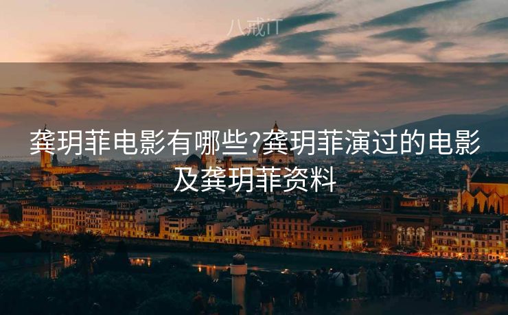 龚玥菲电影有哪些?龚玥菲演过的电影及龚玥菲资料